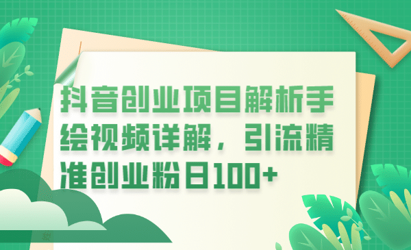 抖音创业项目解析手绘视频详解，引流精准创业粉日100-领航创业网