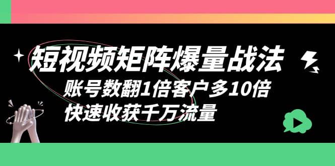 短视频-矩阵爆量战法，账号数翻1倍客户多10倍，快速收获千万流量-领航创业网