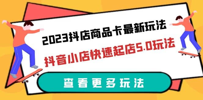 2023抖店商品卡最新玩法，抖音小店快速起店5.0玩法（11节课）-领航创业网