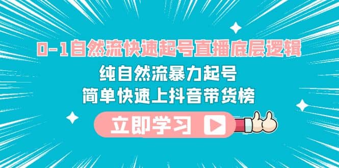 0-1自然流快速起号直播 底层逻辑 纯自然流暴力起号 简单快速上抖音带货榜-领航创业网