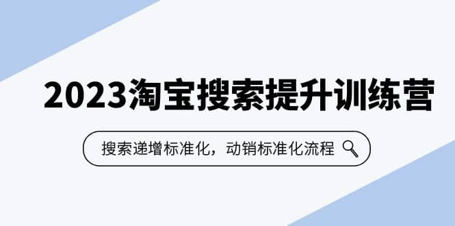 2023淘宝搜索-提升训练营，搜索-递增标准化，动销标准化流程（7节课）-领航创业网