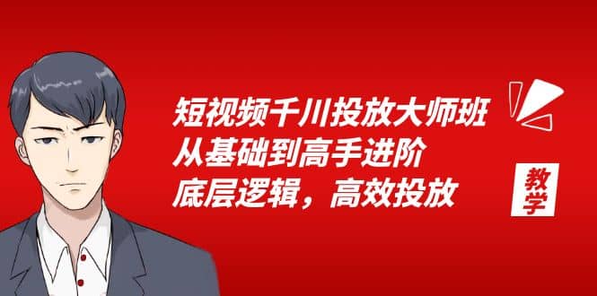 短视频千川投放大师班，从基础到高手进阶，底层逻辑，高效投放（15节）-领航创业网