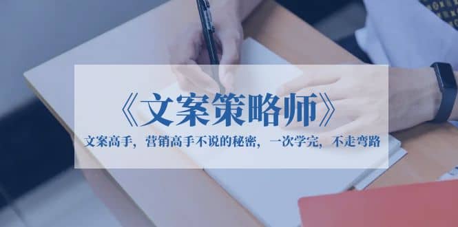 《文案策略师》文案高手，营销高手不说的秘密，一次学完，不走弯路-领航创业网