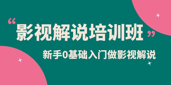影视解说实战培训班，新手0基础入门做影视解说（10节视频课）-领航创业网