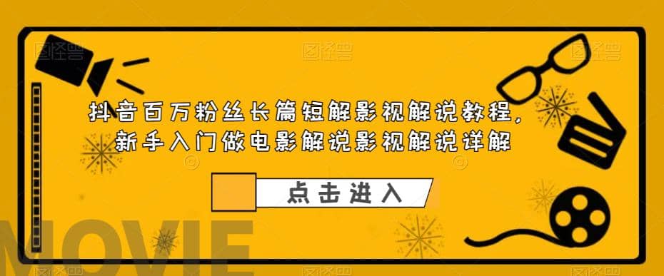抖音百万粉丝长篇短解影视解说教程，新手入门做电影解说影视解说（8节课）-领航创业网