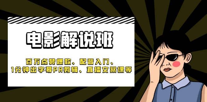 《电影解说班》百万点赞爆款、配音入门、1分钟出字幕PR剪辑、直播文案课等-领航创业网
