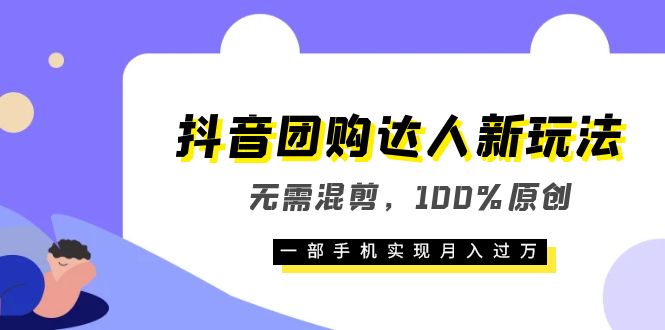 抖音团购达人新玩法，无需混剪，100%原创，一部手机实现月入过万-领航创业网