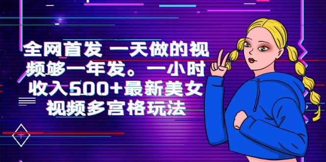 全网首发 一天做的视频够一年发。一小时收入500 最新美女视频多宫格玩法-领航创业网