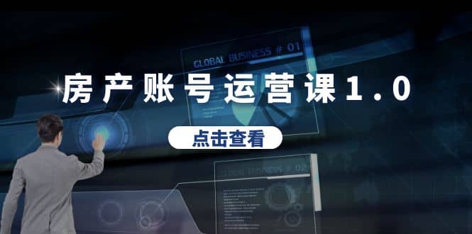 房产账号运营课1.0：从0播放到10w播放，教你做垂直账号，陪你做房产成交-领航创业网