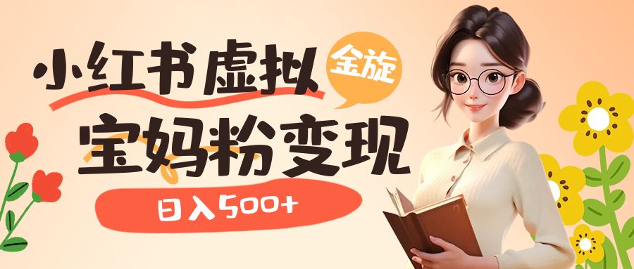 小红书虚拟资源变现升级玩法，宝妈粉多种变现方式，日入500-领航创业网