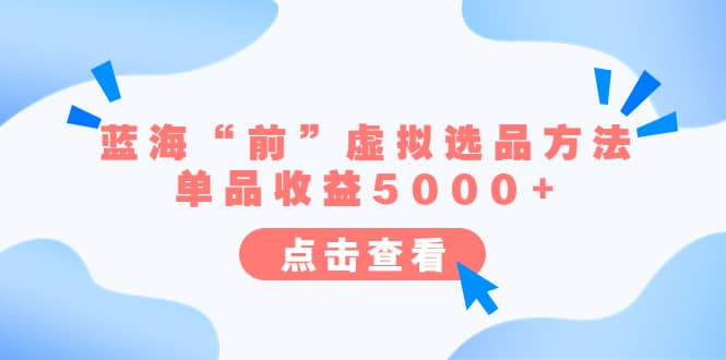 某公众号付费文章《蓝海“前”虚拟选品方法：单品收益5000 》-领航创业网