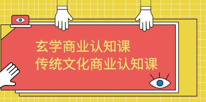玄学 商业认知课，传统文化商业认知课（43节课）-领航创业网