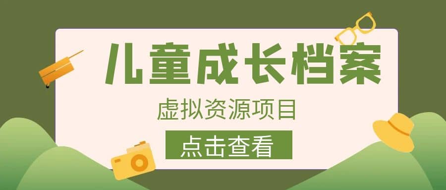 收费980的长期稳定项目，儿童成长档案虚拟资源变现-领航创业网
