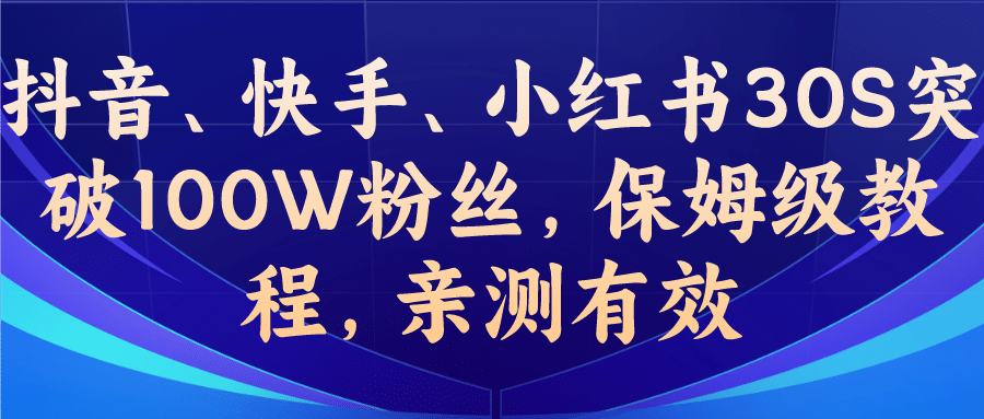 教你一招，抖音、快手、小红书30S突破100W粉丝，保姆级教程，亲测有效-领航创业网