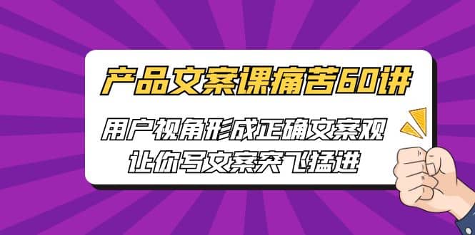 产品文案课痛苦60讲，用户视角形成正确文案观，让你写文案突飞猛进-领航创业网