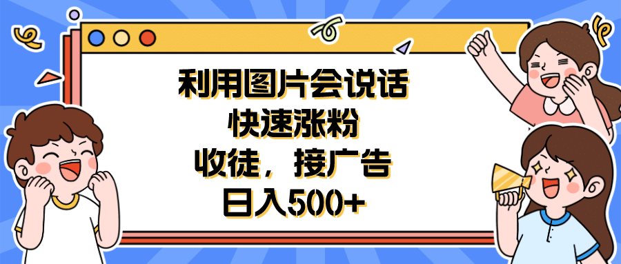 利用会说话的图片快速涨粉，收徒，接广告日入500-领航创业网
