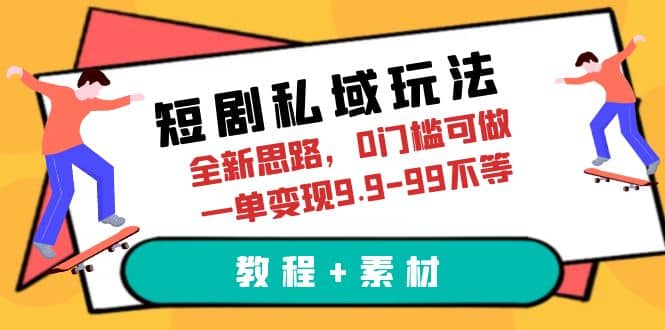短剧私域玩法，全新思路，0门槛可做，一单变现9.9-99不等（教程 素材）-领航创业网