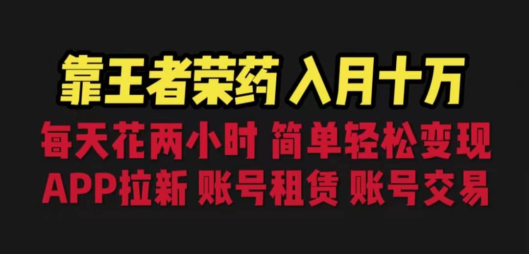 靠王者荣耀，月入十万，每天花两小时。多种变现，拉新、账号租赁，账号交易-领航创业网