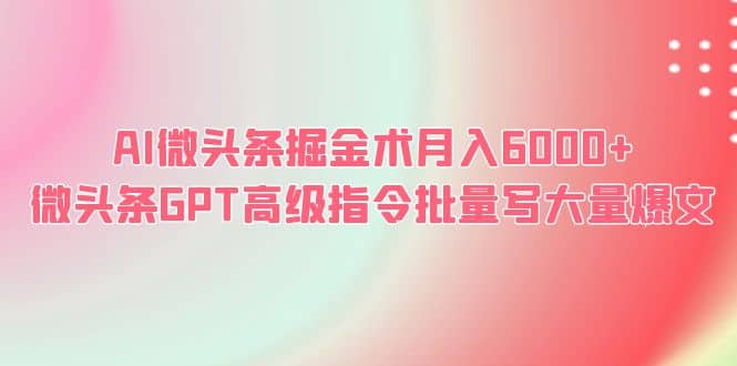AI微头条掘金术月入6000  微头条GPT高级指令批量写大量爆文-领航创业网