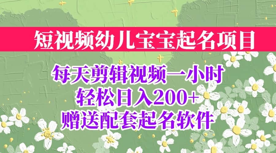 短视频幼儿宝宝起名项目，全程投屏实操，赠送配套软件-领航创业网