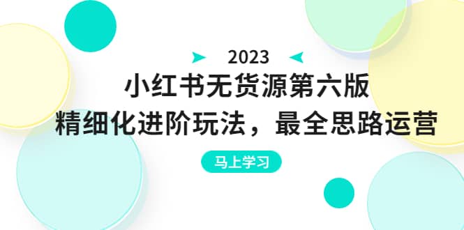 绅白不白·小红书无货源第六版，精细化进阶玩法，最全思路运营，可长久操作-领航创业网
