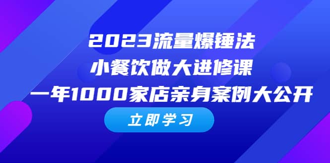 2023流量 爆锤法，小餐饮做大进修课，一年1000家店亲身案例大公开-领航创业网