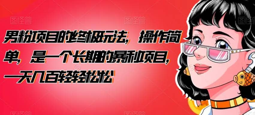 男粉项目的终极玩法，操作简单，是一个长期的暴利项目，一天几百轻轻松松【揭秘】-领航创业网