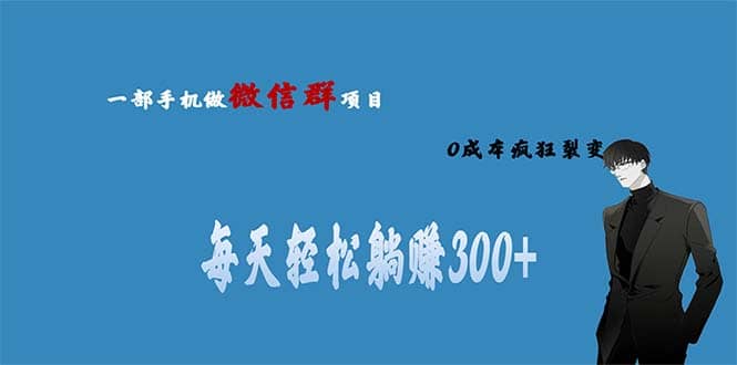 用微信群做副业，0成本疯狂裂变，当天见收益 一部手机实现每天轻松躺赚300-领航创业网