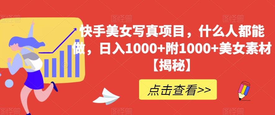快手美女写真项目，什么人都能做，日入1000 附1000 美女素材【揭秘】-领航创业网