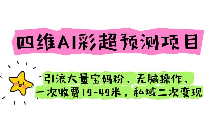 四维AI彩超预测项目 引流大量宝妈粉 无脑操作 一次收费19-49 私域二次变现-领航创业网