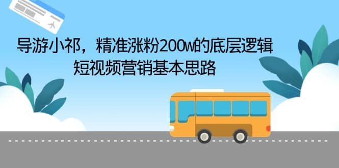 导游小祁，精准涨粉200w的底层逻辑，短视频营销基本思路-领航创业网