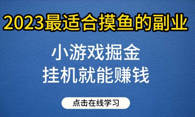 小游戏掘金项目，2023最适合摸鱼的副业，挂机就能赚钱，一个号一天赚个30-50【揭秘】-领航创业网