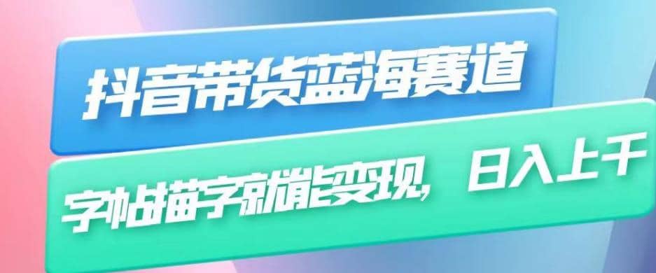抖音带货蓝海赛道，无需真人出镜，字帖描字就能变现，日入上千（附带全套教程）-领航创业网