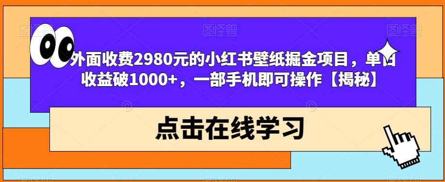 外面收费2980元的小红书壁纸掘金项目，单日收益破1000 ，一部手机即可操作【揭秘】-领航创业网