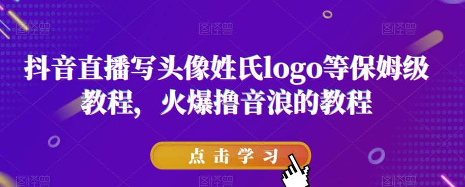 抖音直播写头像姓氏logo等保姆级教程，火爆撸音浪教程【揭秘】-领航创业网