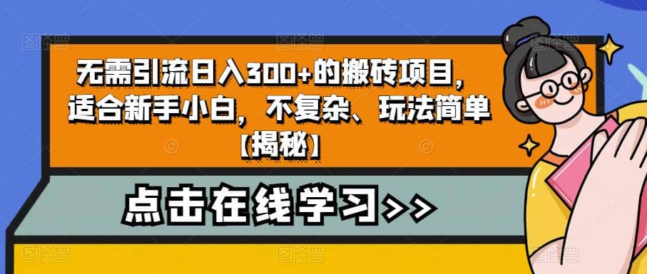 无需引流日入300 的搬砖项目，适合新手小白，不复杂、玩法简单【揭秘】-领航创业网