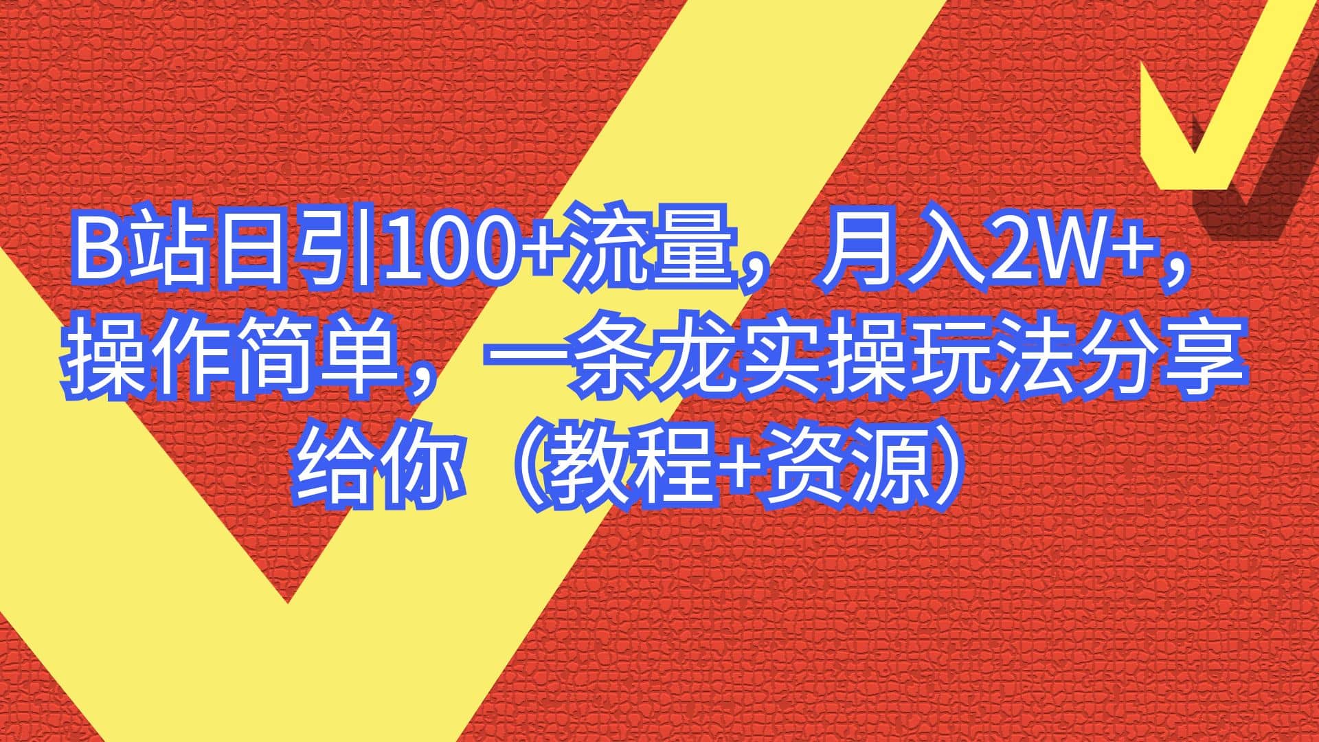 B站日引100 流量，月入2W ，操作简单，一条龙实操玩法分享给你（教程 资源）-领航创业网
