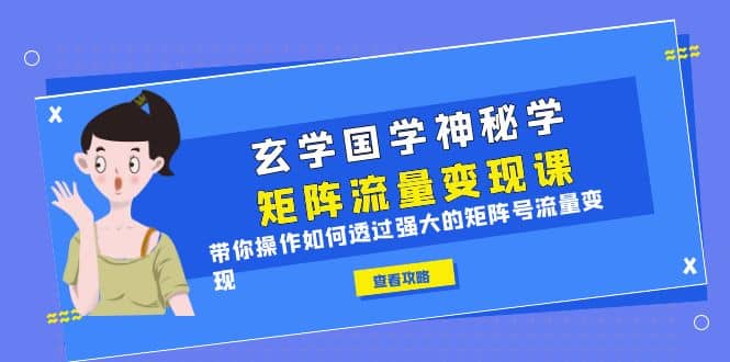 玄学国学神秘学矩阵·流量变现课，带你操作如何透过强大的矩阵号流量变现-领航创业网