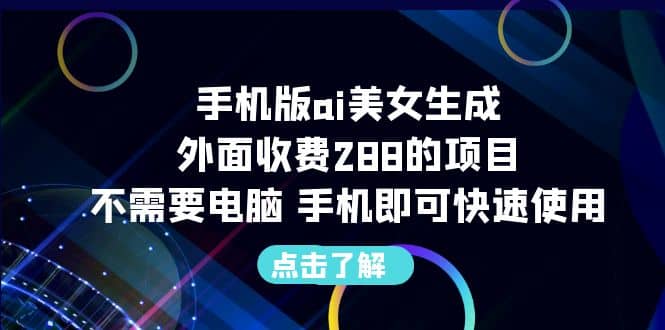 手机版ai美女生成-外面收费288的项目，不需要电脑，手机即可快速使用-领航创业网