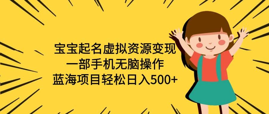 宝宝起名虚拟资源变现，一部手机无脑操作，蓝海项目轻松日入500 （附软件）-领航创业网