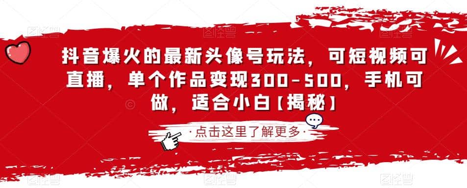 抖音爆火的最新头像号玩法，可短视频可直播，单个作品变现300-500，手机可做，适合小白【揭秘】-领航创业网