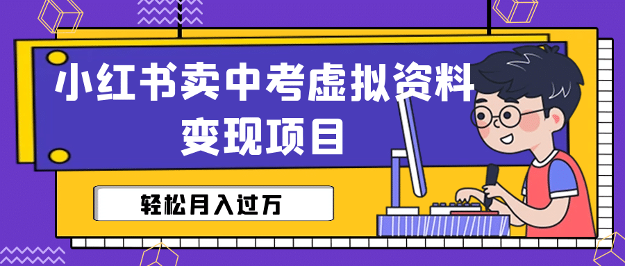 小红书卖中考虚拟资料变现分享课：轻松月入过万（视频 配套资料）-领航创业网