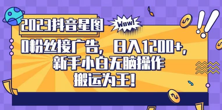 抖音星图0粉接广告，新手小白无脑操作日入1200 ，无上限无门槛，搬运为王！【揭秘】-领航创业网