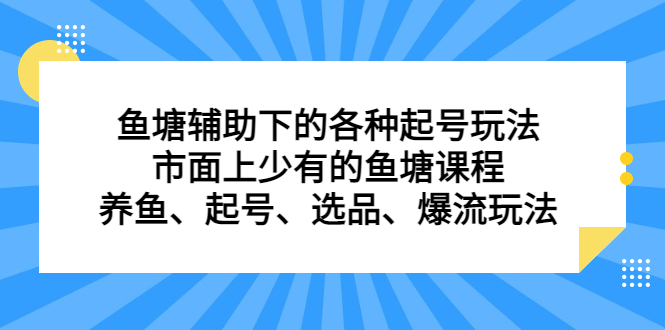 鱼塘辅助下的各种起号玩法，市面上少有的鱼塘课程，养鱼、起号、选品、爆流玩法-领航创业网