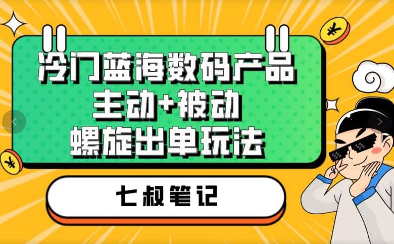 七叔冷门蓝海数码产品，主动 被动螺旋出单玩法，每天百分百出单-领航创业网