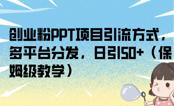 创业粉PPT项目引流方式，多平台分发，日引50 （保姆级教学）-领航创业网