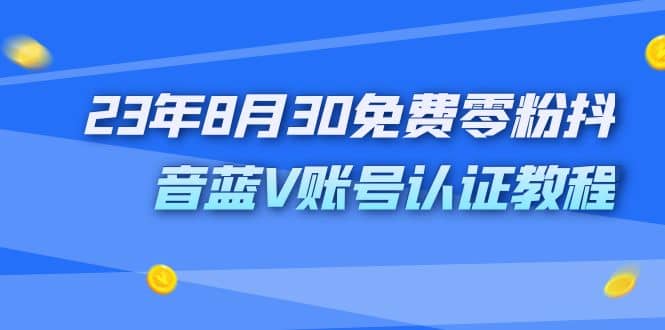 外面收费1980的23年8月30免费零粉抖音蓝V账号认证教程-领航创业网