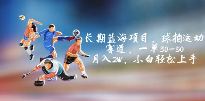 长期蓝海项目，球拍运动赛道，一单30-50，月入2W，小白轻松上手-领航创业网