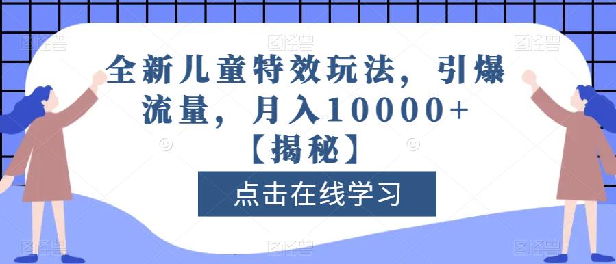 全新儿童特效玩法，引爆流量，月入10000 【揭秘】-领航创业网