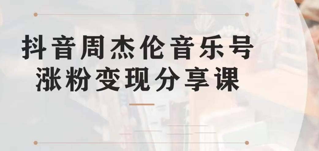 副业拆解：抖音杰伦音乐号涨粉变现项目 视频版一条龙实操玩法（教程 素材）-领航创业网